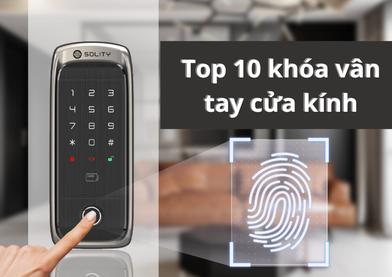 Top 10 Khóa vân tay cửa kính được ưa chuộng nhất